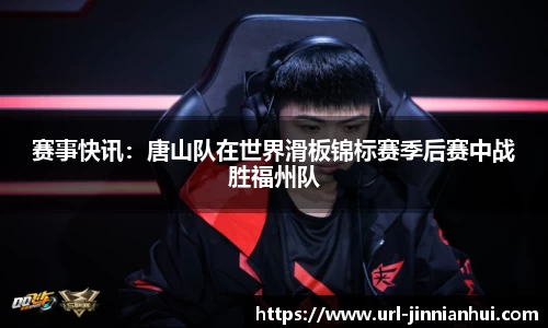 赛事快讯：唐山队在世界滑板锦标赛季后赛中战胜福州队