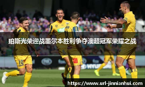 珀斯光荣迎战墨尔本胜利争夺澳超冠军荣耀之战