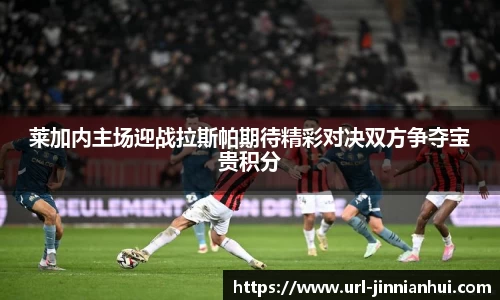 莱加内主场迎战拉斯帕期待精彩对决双方争夺宝贵积分