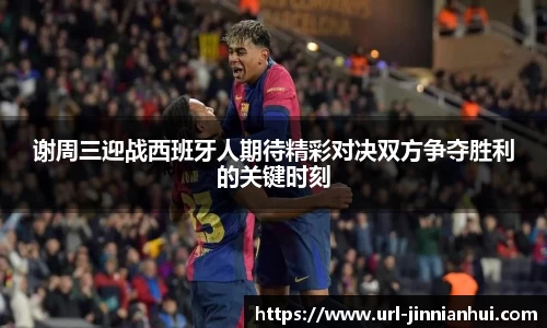 谢周三迎战西班牙人期待精彩对决双方争夺胜利的关键时刻